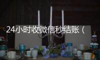 24小时收微信秒结账（微信那个24小时收账怎么弄）